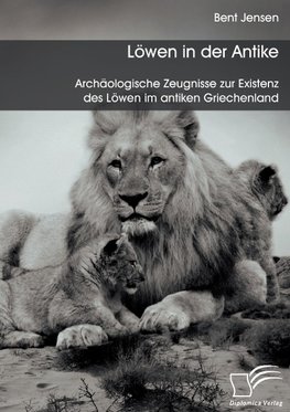 Löwen in der Antike: Archäologische Zeugnisse zur Existenz des Löwen im antiken Griechenland