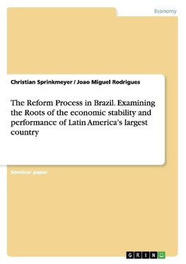 The Reform Process in Brazil. Examining the Roots of the economic stability and performance of Latin America's largest country