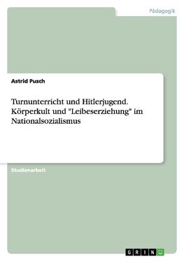 Turnunterricht und Hitlerjugend. Körperkult und "Leibeserziehung" im Nationalsozialismus