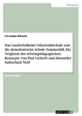 Das Landschulheim Odenwaldschule und die demokratische Schule Summerhill. Ein Vergleich der reformpädagogischen Konzepte von Paul Geheeb und Alexander Sutherland Neill