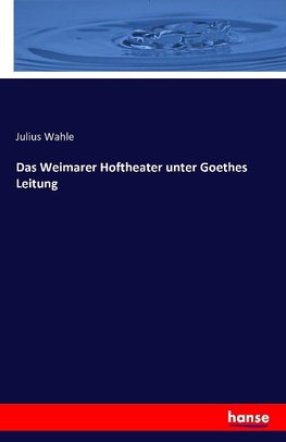 Das Weimarer Hoftheater unter Goethes Leitung