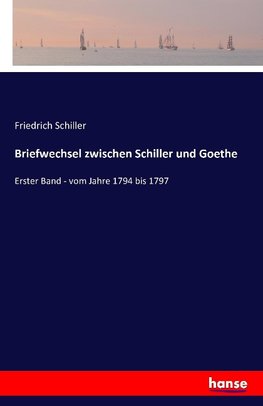 Briefwechsel zwischen Schiller und Goethe in den Jahren 1794 bis 1805