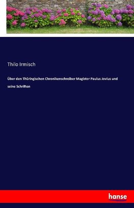 Über den Thüringischen Chronikenschreiber Magister Paulus Jovius und seine Schriften