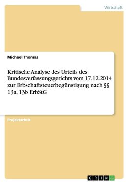 Kritische Analyse des Urteils des Bundesverfassungsgerichts vom 17.12.2014 zur Erbschaftsteuerbegünstigung nach §§ 13a, 13b ErbStG