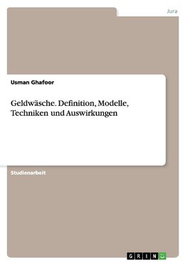 Geldwäsche. Definition, Modelle, Techniken und Auswirkungen