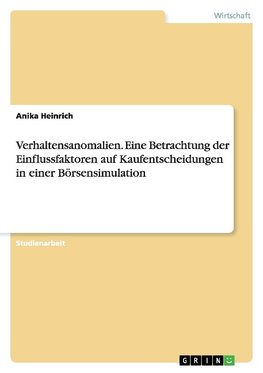 Verhaltensanomalien. Eine Betrachtung der Einflussfaktoren auf Kaufentscheidungen in einer Börsensimulation