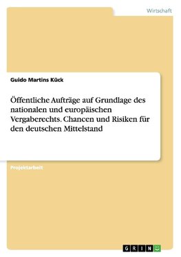 Öffentliche Aufträge auf Grundlage des nationalen und europäischen Vergaberechts. Chancen und Risiken für den deutschen Mittelstand