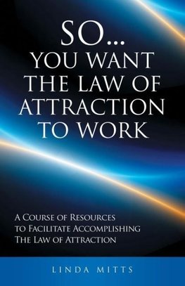 SO...YOU WANT THE LAW OF ATTRACTION TO WORK