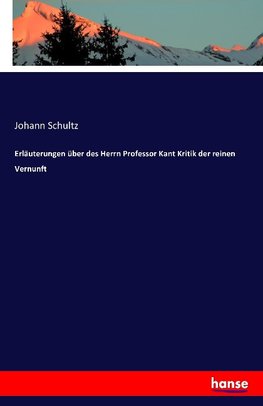 Erläuterungen über des Herrn Professor Kant Kritik der reinen Vernunft