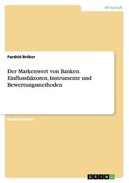 Der Markenwert von Banken. Einflussfaktoren, Instrumente und Bewertungsmethoden