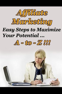 Affiliate Marketing A to Z - Easy Steps to Maximize Your Potential