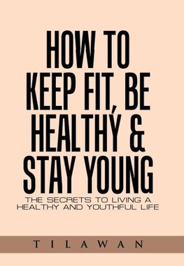 How to Keep Fit, Be Healthy & Stay Young