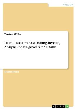 Latente Steuern. Anwendungsbereich, Analyse und zielgerichteter Einsatz