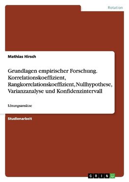 Grundlagen empirischer Forschung.  Korrelationskoeffizient, Rangkorrelationskoeffizient, Nullhypothese, Varianzanalyse und Konfidenzintervall