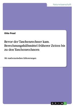 Bevor der Taschenrechner kam. Berechnungshilfsmittel früherer Zeiten bis zu den Taschenrechnern