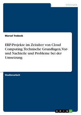 ERP-Projekte im Zeitalter von Cloud Computing. Technische Grundlagen, Vor- und Nachteile und Probleme bei der Umsetzung