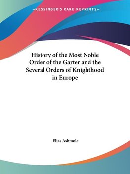 History of the Most Noble Order of the Garter and the Several Orders of Knighthood in Europe