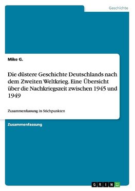 Die düstere Geschichte Deutschlands nach dem Zweiten Weltkrieg. Eine Übersicht über die Nachkriegszeit zwischen 1945 und 1949