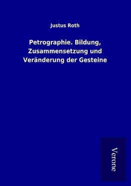 Petrographie. Bildung, Zusammensetzung und Veränderung der Gesteine