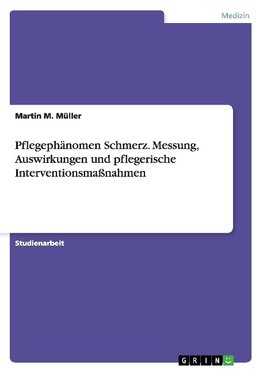 Pflegephänomen Schmerz. Messung, Auswirkungen und pflegerische Interventionsmaßnahmen