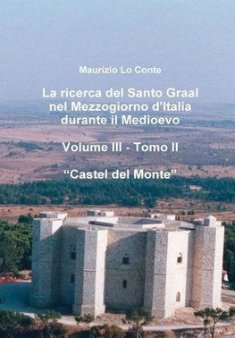 La ricerca del Santo Graal nel Mezzogiorno d'Italia durante il Medioevo - Volume III - Tomo II - Castel del Monte