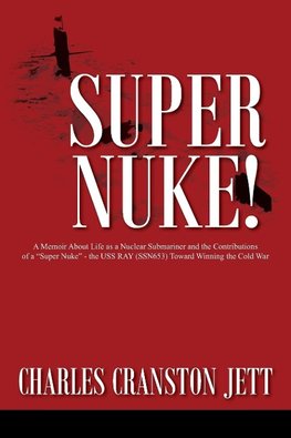 Super Nuke! A Memoir About Life as a Nuclear Submariner and the Contributions of a "Super Nuke" -  the USS RAY (SSN653) Toward Winning the Cold War