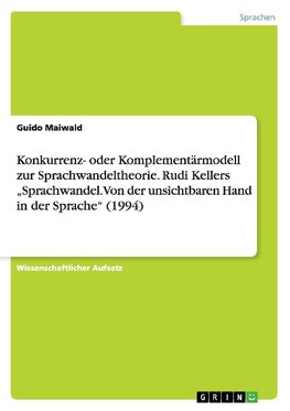 Konkurrenz- oder Komplementärmodell zur Sprachwandeltheorie. Rudi Kellers "Sprachwandel. Von der unsichtbaren Hand in der Sprache" (1994)