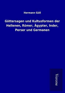 Göttersagen und Kultusformen der Hellenen, Römer, Ägypter, Inder, Perser und Germanen