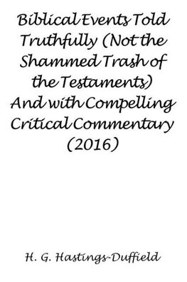 Biblical Events Told Truthfully (Not the Shammed Trash of the Testaments) And with Compelling Critical Commentary (2016)