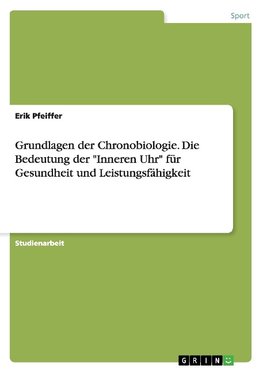 Grundlagen der Chronobiologie. Die Bedeutung der "Inneren Uhr" für Gesundheit und Leistungsfähigkeit