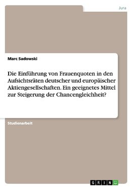 Die Einführung von Frauenquoten in den Aufsichtsräten deutscher und europäischer Aktiengesellschaften. Ein geeignetes Mittel zur Steigerung der Chancengleichheit?