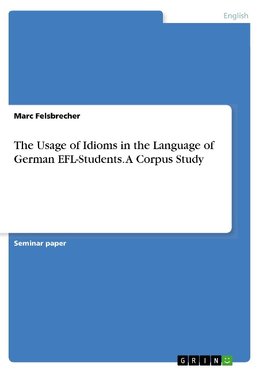 The Usage of Idioms in the Language of German EFL-Students. A Corpus Study