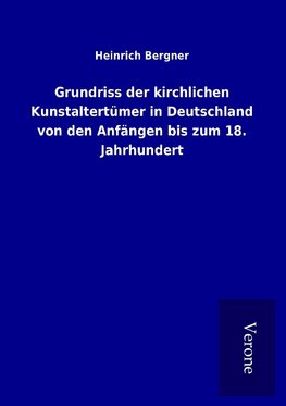 Grundriss der kirchlichen Kunstaltertümer in Deutschland von den Anfängen bis zum 18. Jahrhundert