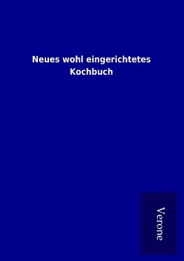 Neues wohl eingerichtetes Kochbuch