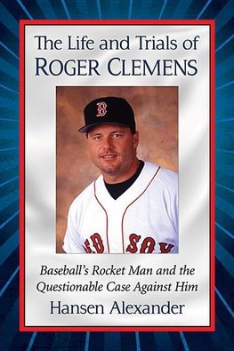 Alexander, H:  The Life and Trials of Roger Clemens