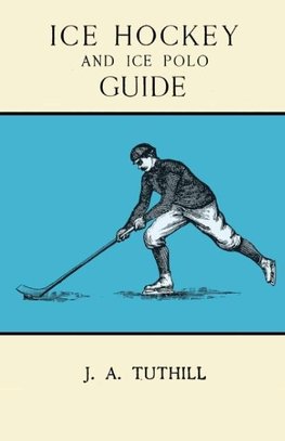 Ice Hockey and Ice Polo Guide - Containing a Complete Record of the Season of 1896-97, with Amended Playing Rules of the Amateur Hockey League of New York, The Amateur Hocky Association of Canada, the Ontario Hockey Association and New England Skating Ass