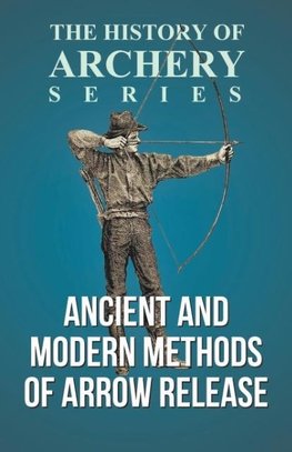 Ancient and Modern Methods of Arrow Release (History of Archery Series)