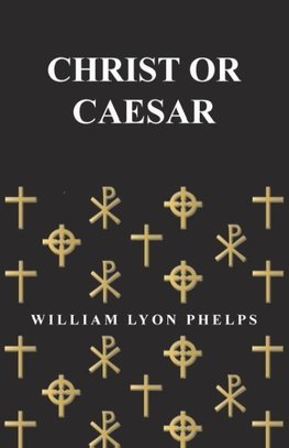 Christ or Caesar - An Essay by William Lyon Phelps