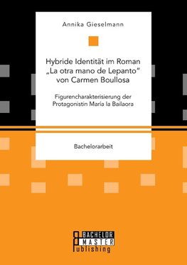 Hybride Identität im Roman "La otra mano de Lepanto" von Carmen Boullosa. Figurencharakterisierung der Protagonistin María la Bailaora