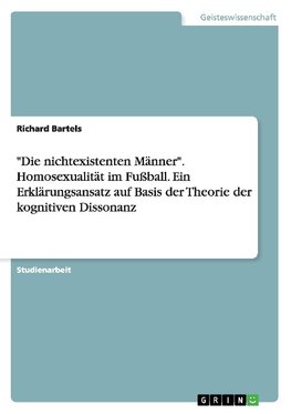 "Die nichtexistenten Männer". Homosexualität im Fußball. Ein Erklärungsansatz auf Basis der Theorie der kognitiven Dissonanz