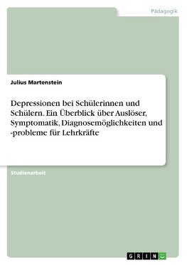 Depressionen bei Schülerinnen und Schülern. Ein Überblick über Auslöser, Symptomatik, Diagnosemöglichkeiten und -probleme für Lehrkräfte