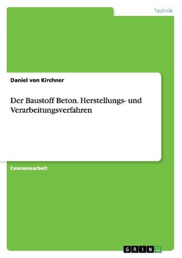 Der Baustoff Beton. Herstellungs- und Verarbeitungsverfahren