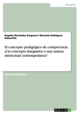 El concepto pedagógico de competencia. ¿Un concepto integrador o una usanza intelectual contemporánea?