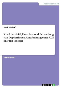 Krankheitsbild, Ursachen und Behandlung von Depressionen. Ausarbeitung einer ALN im Fach Biologie