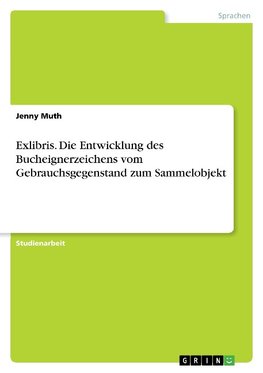 Exlibris. Die Entwicklung des Bucheignerzeichens vom Gebrauchsgegenstand zum Sammelobjekt