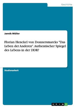 Florian Henckel von Donnersmarcks "Das Leben der Anderen". Authentischer Spiegel des Lebens in der DDR?