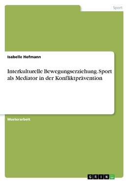 Interkulturelle Bewegungserziehung. Sport als Mediator in der Konfliktprävention