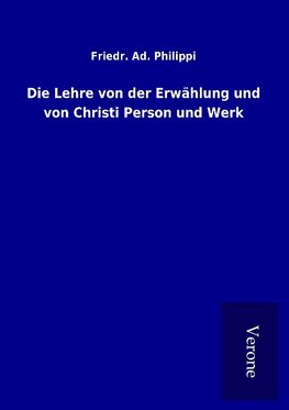 Die Lehre von der Erwählung und von Christi Person und Werk