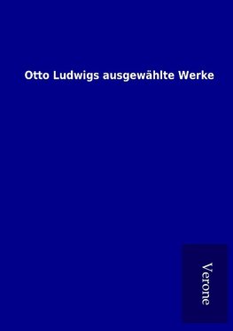 Otto Ludwigs ausgewählte Werke