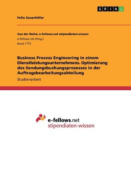 Business Process Engineering in einem Dienstleistungsunternehmens. Optimierung des Sendungsbuchungsprozesses in der Auftragsbearbeitungsabteilung